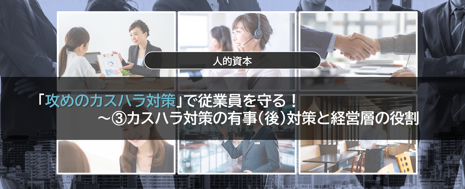 「攻めのカスハラ対策」で従業員を守る！ 　～➂カスハラ対策の有事（後）対策と経営層の役割（2025年6月27日掲載）