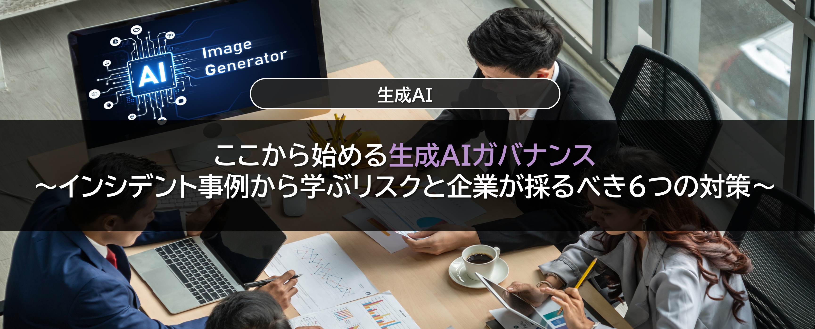 ここから始める生成AIガバナンス ～インシデント事例から学ぶリスクと企業が採るべき６つの対策～(2025年8月29日掲載）