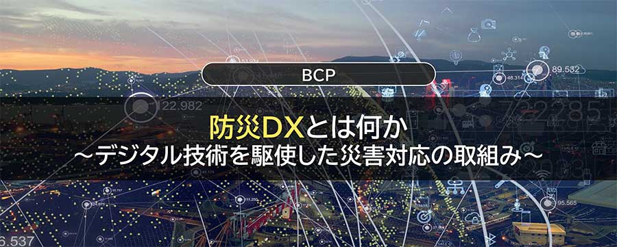 防災DXとは何か～デジタル技術を駆使した災害対応の取組み～