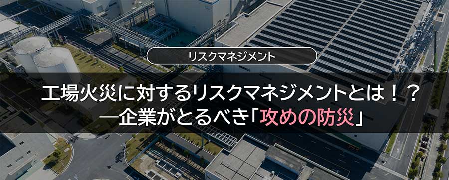 工場火災に対するリスクマネジメントとは！？―企業がとるべき「攻めの防災」