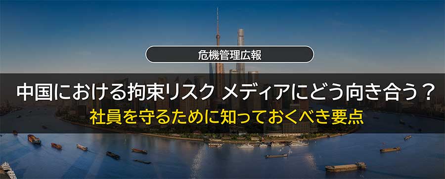 中国における拘束リスク メディアにどう向き合う？　社員を守るために知っておくべき要点