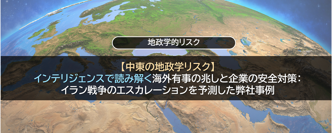 【中東情勢の地政学リスク】インテリジェンスで読み解く海外有事の兆しと企業の安全対策：イラン戦争のエスカレーションを予測した弊社事例