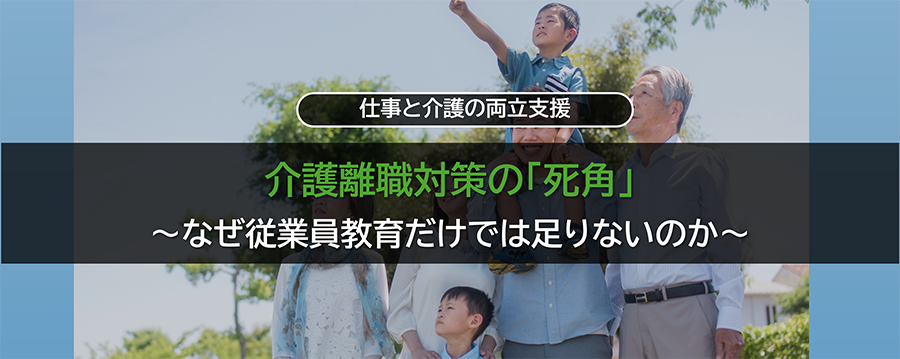 介護離職対策の「死角」 〜なぜ従業員教育だけでは足りないのか〜