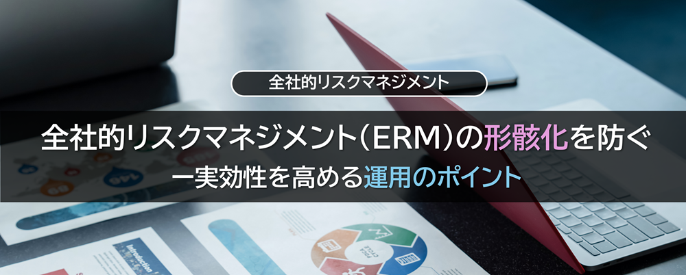 全社的リスクマネジメント（ERM）の形骸化を防ぐ―実効性を高める運用のポイント