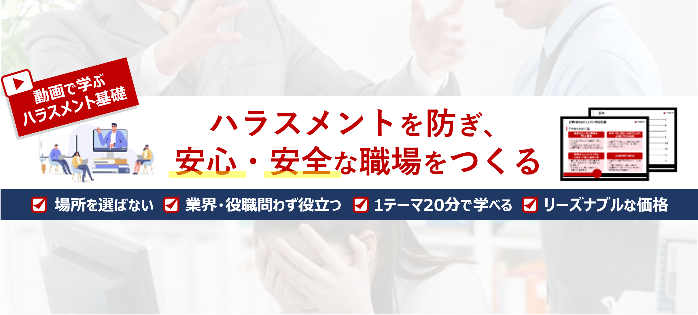 パワハラ・セクハラ防止など、ハラスメントの基礎を動画で学べる研修サービス。「場所を選ばない」「業界・役職問わず役立つ」「1テーマ20分」「リーズナブルな価格」が特徴。