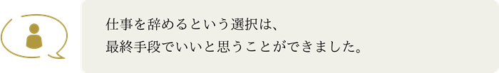 仕事を辞めるという選択は、最終手段でいいと思うことができました。